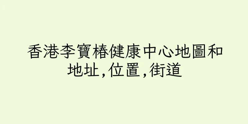 香港李寶椿健康中心地圖和地址,位置,街道