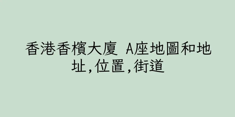 香港香檳大廈 A座地圖和地址,位置,街道