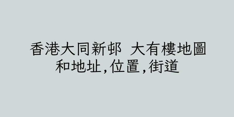香港大同新邨 大有樓地圖和地址,位置,街道