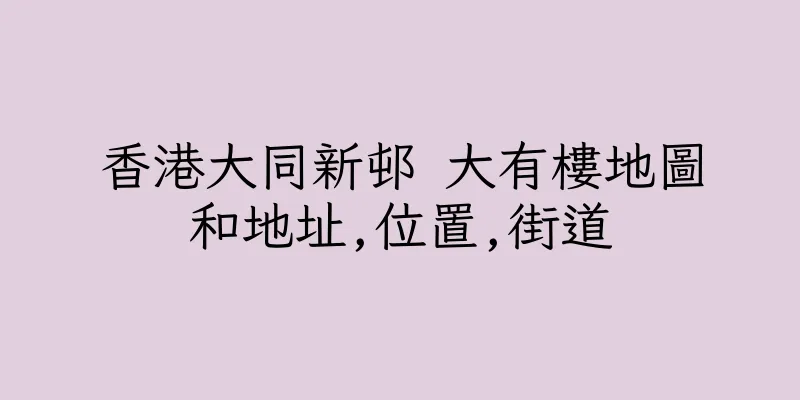 香港大同新邨 大有樓地圖和地址,位置,街道