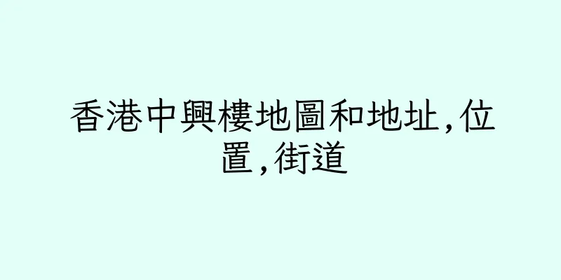 香港中興樓地圖和地址,位置,街道