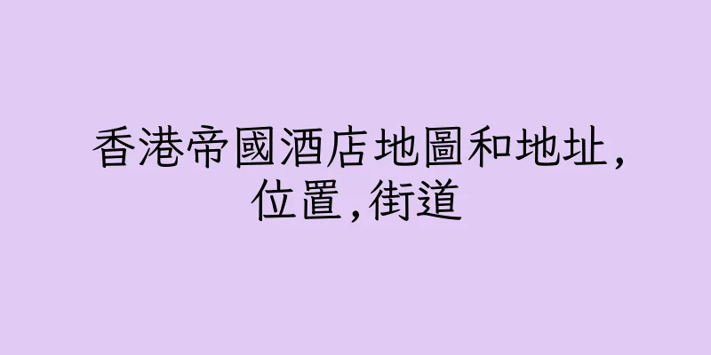 香港帝國酒店地圖和地址,位置,街道