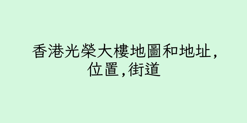 香港光榮大樓地圖和地址,位置,街道