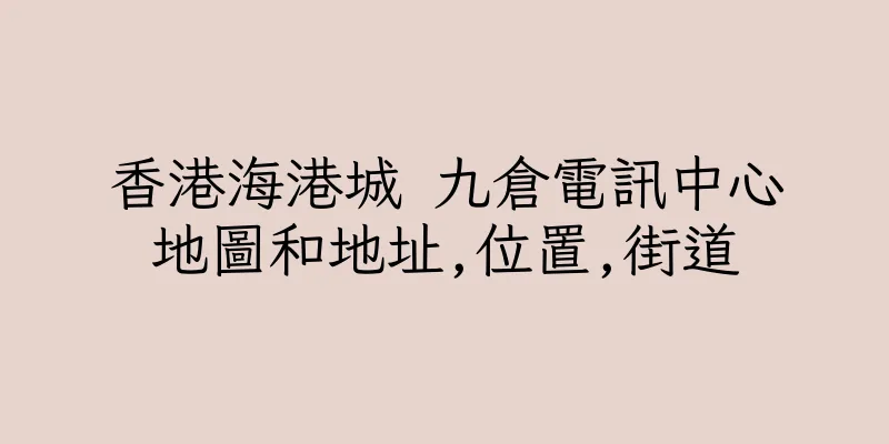 香港海港城 九倉電訊中心地圖和地址,位置,街道
