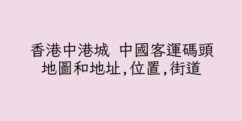 香港中港城 中國客運碼頭地圖和地址,位置,街道