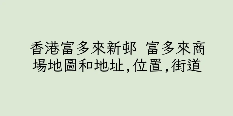香港富多來新邨 富多來商場地圖和地址,位置,街道
