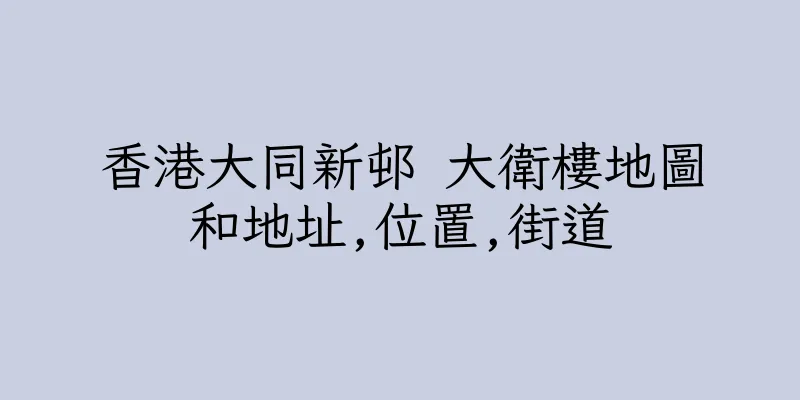 香港大同新邨 大衛樓地圖和地址,位置,街道