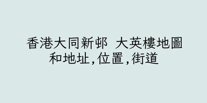 香港大同新邨 大英樓地圖和地址,位置,街道