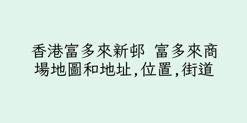 香港富多來新邨 富多來商場地圖和地址,位置,街道