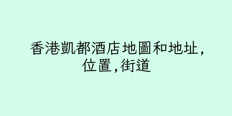 香港凱都酒店地圖和地址,位置,街道