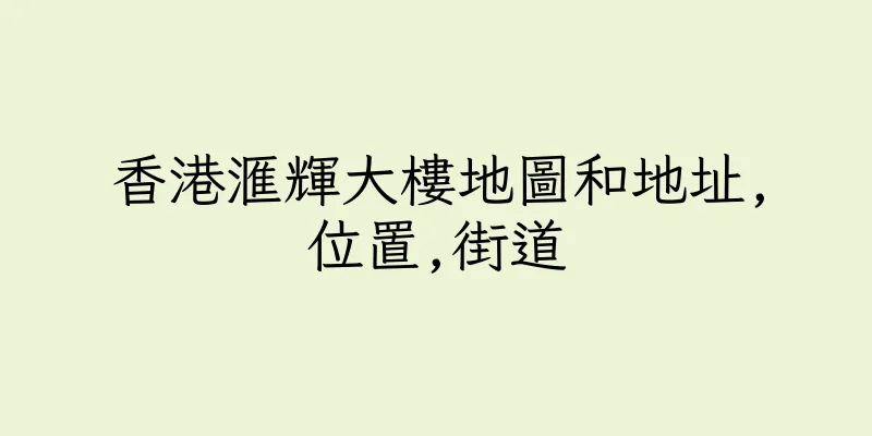 香港滙輝大樓地圖和地址,位置,街道