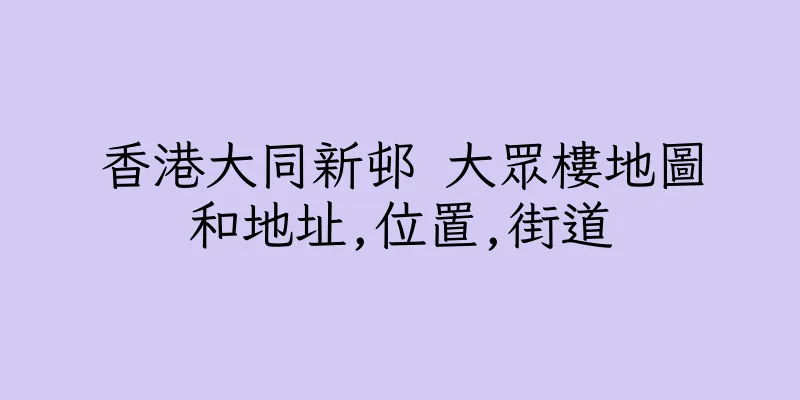 香港大同新邨 大眾樓地圖和地址,位置,街道