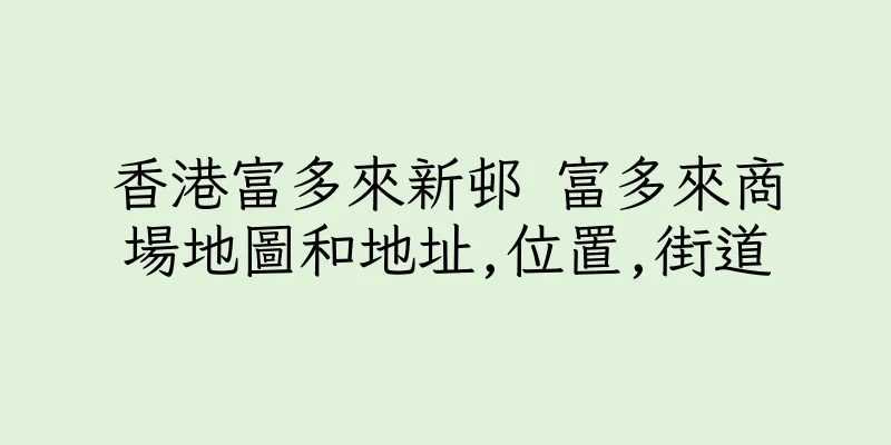 香港富多來新邨 富多來商場地圖和地址,位置,街道