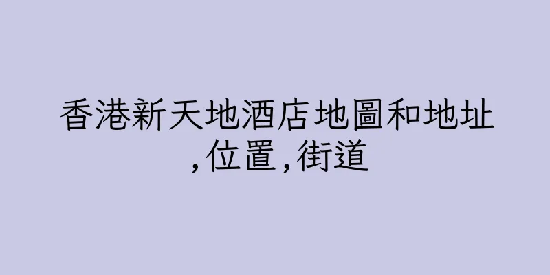 香港新天地酒店地圖和地址,位置,街道