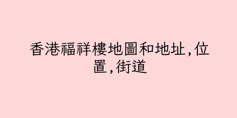 香港福祥樓地圖和地址,位置,街道