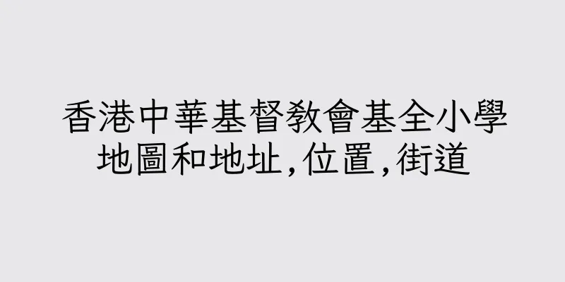 香港中華基督教會基全小學地圖和地址,位置,街道