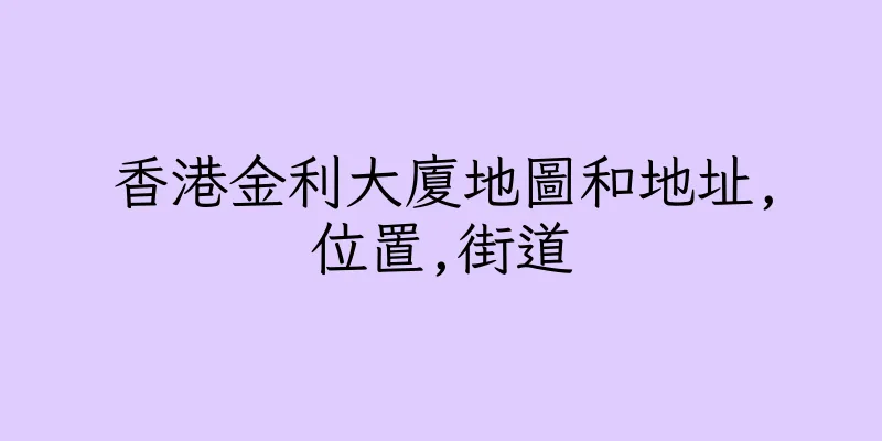 香港金利大廈地圖和地址,位置,街道