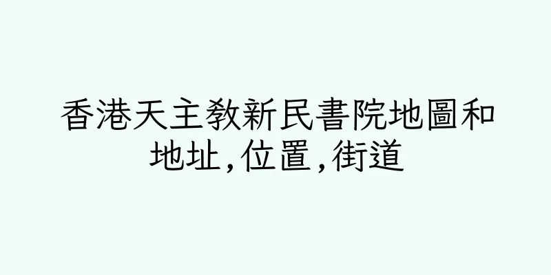 香港天主教新民書院地圖和地址,位置,街道