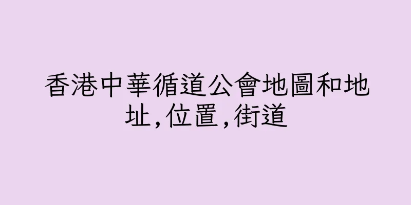 香港中華循道公會地圖和地址,位置,街道