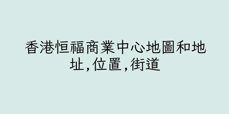 香港恒福商業中心地圖和地址,位置,街道