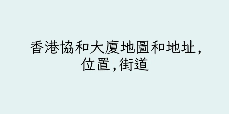 香港協和大廈地圖和地址,位置,街道