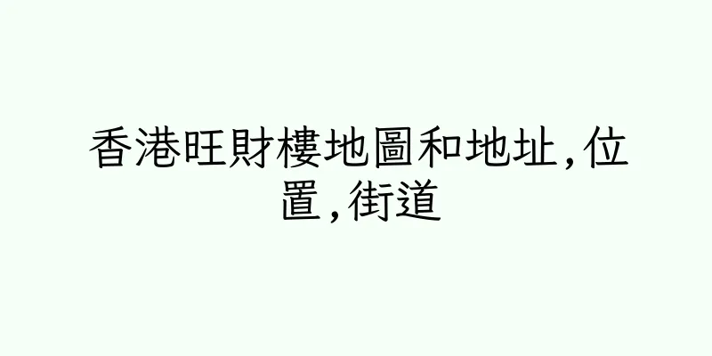 香港旺財樓地圖和地址,位置,街道