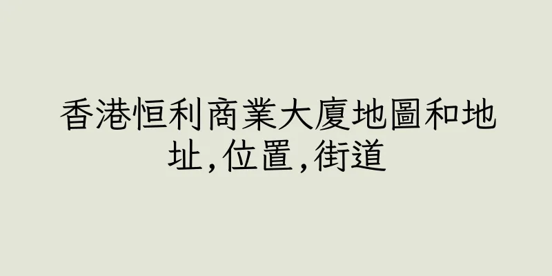 香港恒利商業大廈地圖和地址,位置,街道