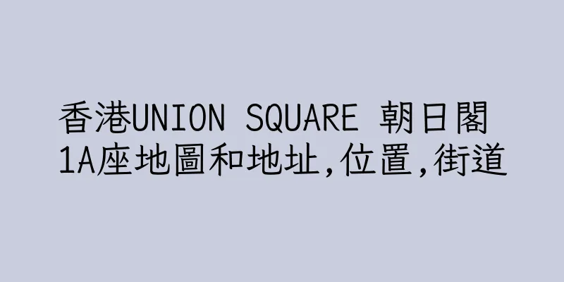 香港UNION SQUARE 朝日閣 1A座地圖和地址,位置,街道