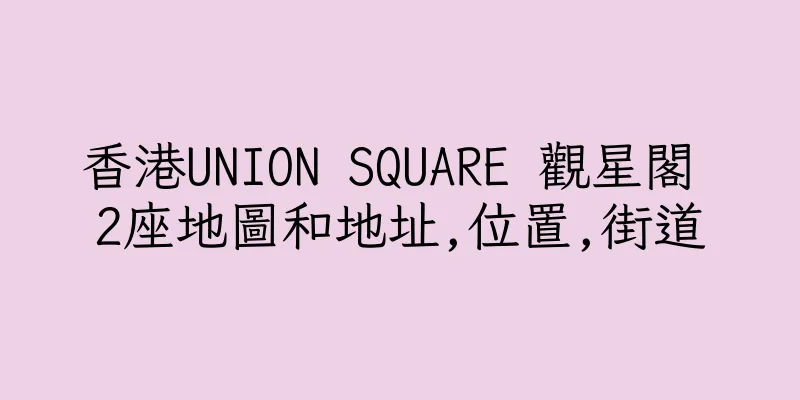 香港UNION SQUARE 觀星閣 2座地圖和地址,位置,街道