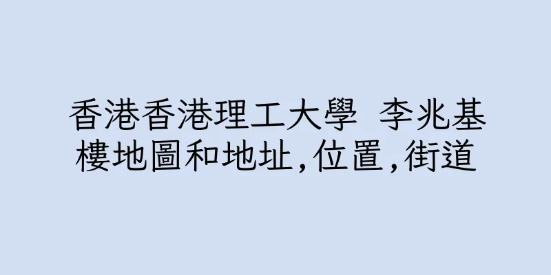 香港香港理工大學 李兆基樓地圖和地址,位置,街道