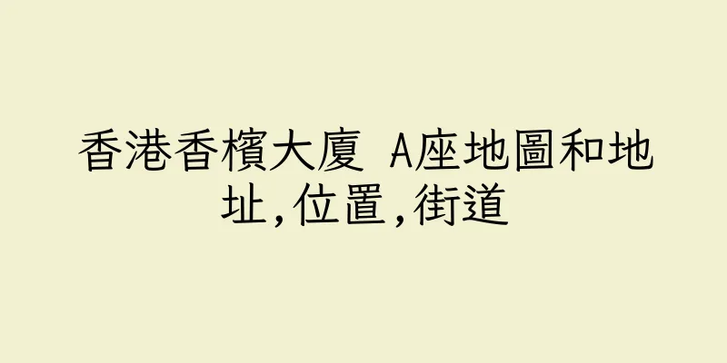香港香檳大廈 A座地圖和地址,位置,街道
