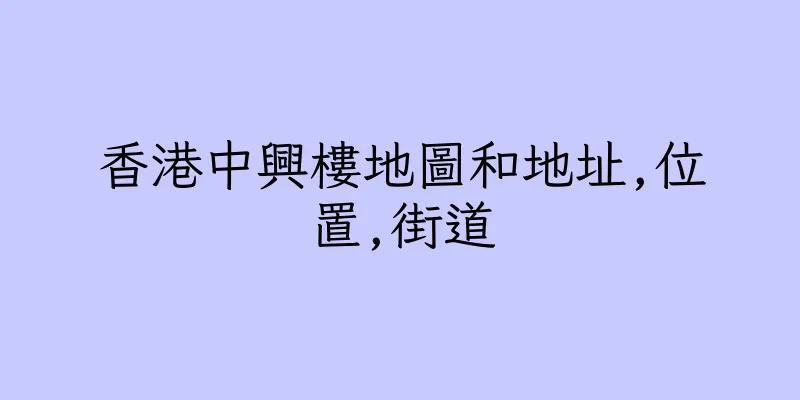 香港中興樓地圖和地址,位置,街道