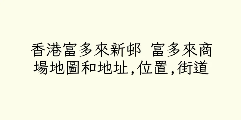 香港富多來新邨 富多來商場地圖和地址,位置,街道