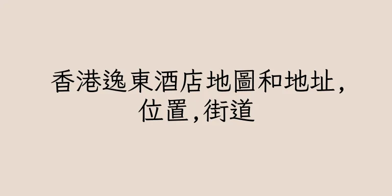 香港逸東酒店地圖和地址,位置,街道