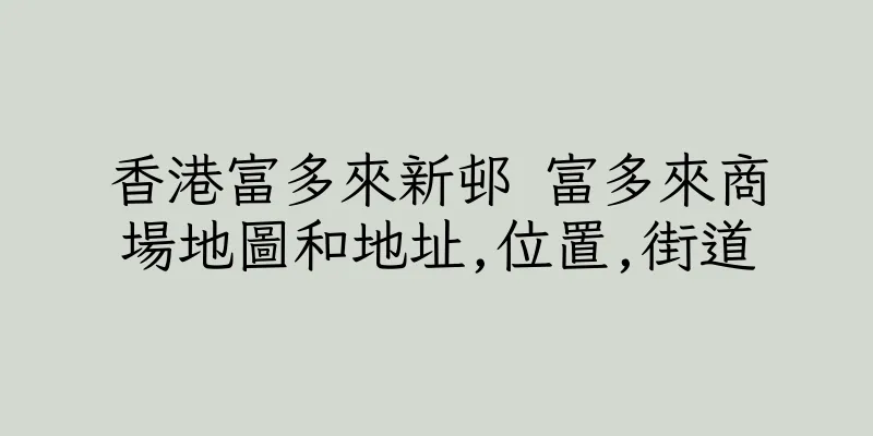 香港富多來新邨 富多來商場地圖和地址,位置,街道