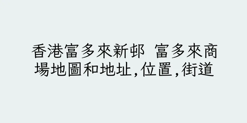 香港富多來新邨 富多來商場地圖和地址,位置,街道