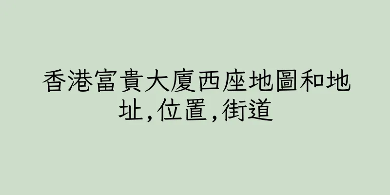 香港富貴大廈西座地圖和地址,位置,街道
