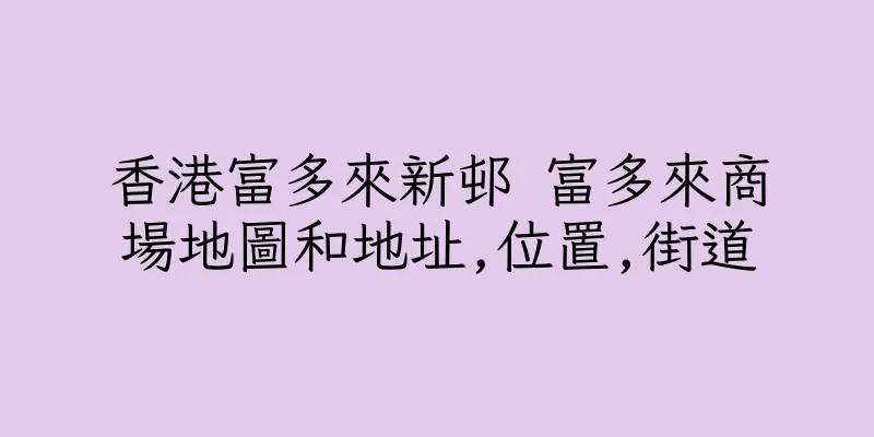 香港富多來新邨 富多來商場地圖和地址,位置,街道