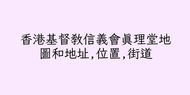 香港基督教信義會真理堂地圖和地址,位置,街道