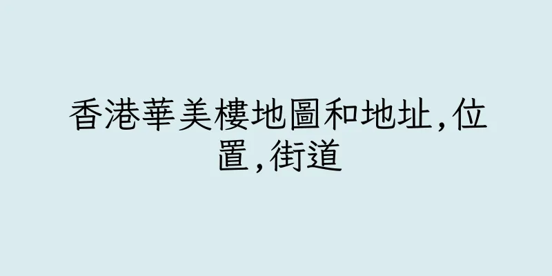 香港華美樓地圖和地址,位置,街道
