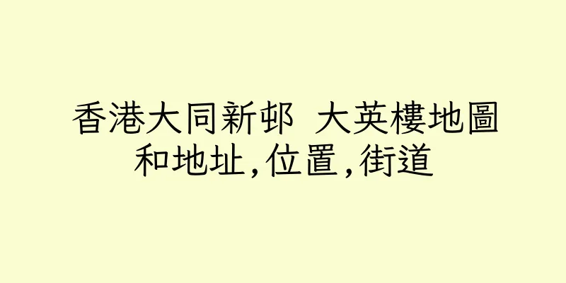 香港大同新邨 大英樓地圖和地址,位置,街道