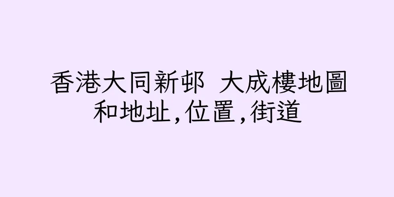 香港大同新邨 大成樓地圖和地址,位置,街道