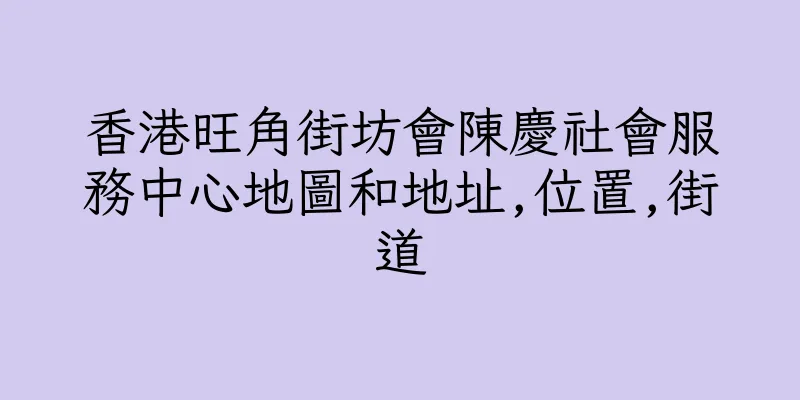 香港旺角街坊會陳慶社會服務中心地圖和地址,位置,街道