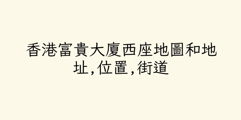 香港富貴大廈西座地圖和地址,位置,街道