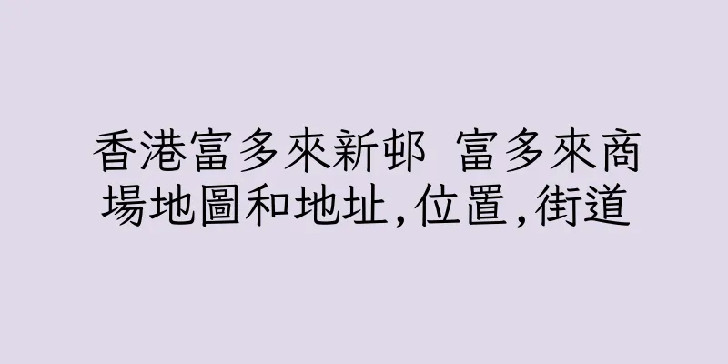 香港富多來新邨 富多來商場地圖和地址,位置,街道