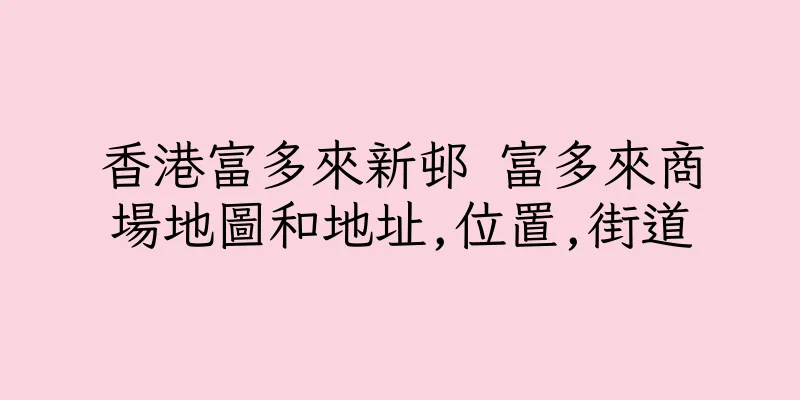 香港富多來新邨 富多來商場地圖和地址,位置,街道