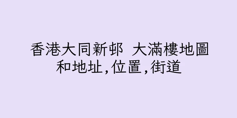 香港大同新邨 大滿樓地圖和地址,位置,街道