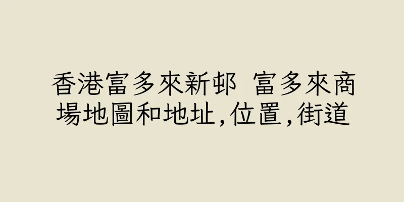 香港富多來新邨 富多來商場地圖和地址,位置,街道
