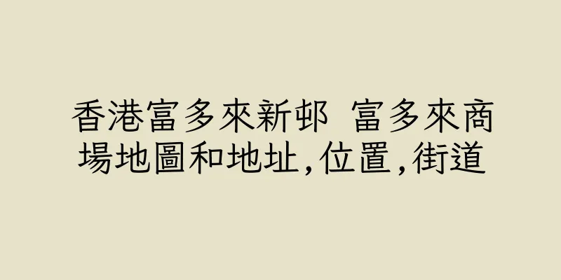 香港富多來新邨 富多來商場地圖和地址,位置,街道