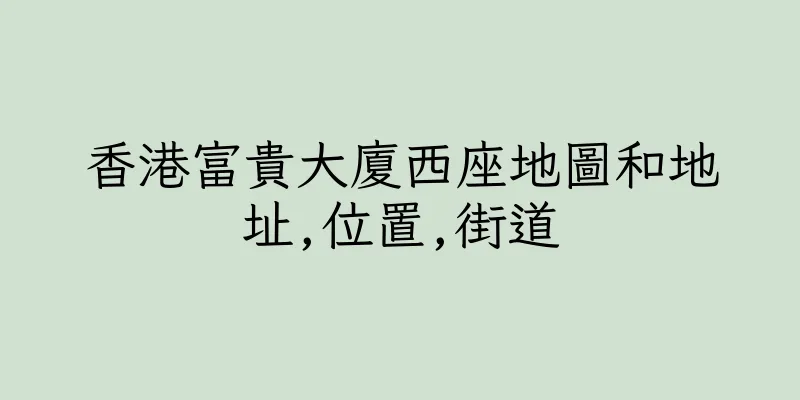 香港富貴大廈西座地圖和地址,位置,街道